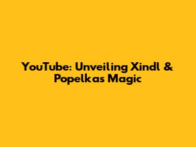 YouTube: Unveiling Xindl & Popelka's Magic