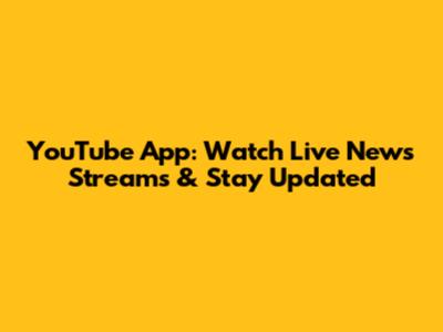 YouTube App: Watch Live News Streams & Stay Updated