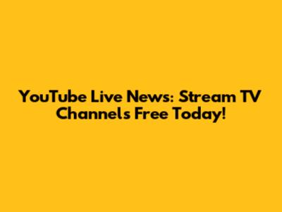 YouTube Live News: Stream TV Channels Free Today!
