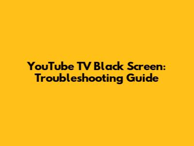 YouTube TV Black Screen: Troubleshooting Guide