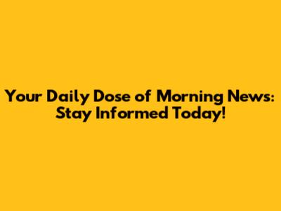 Your Daily Dose of Morning News: Stay Informed Today!