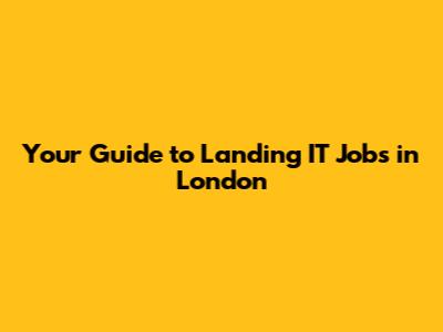 Your Guide to Landing IT Jobs in London