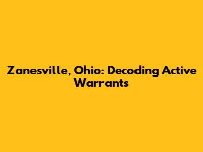 Zanesville, Ohio: Decoding Active Warrants