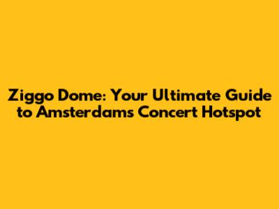 Ziggo Dome: Your Ultimate Guide to Amsterdam's Concert Hotspot