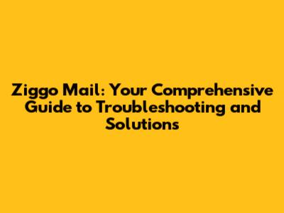 Ziggo Mail: Your Comprehensive Guide to Troubleshooting and Solutions