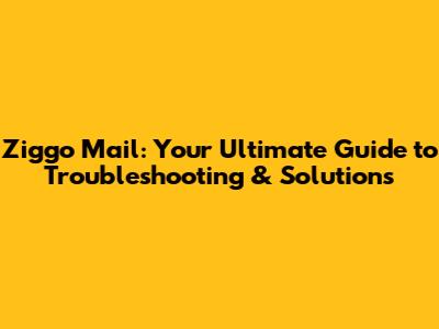 Ziggo Mail: Your Ultimate Guide to Troubleshooting & Solutions