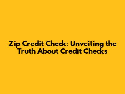 Zip Credit Check: Unveiling the Truth About Credit Checks