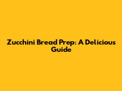Zucchini Bread Prep: A Delicious Guide