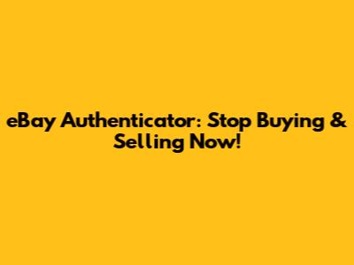 eBay Authenticator: Stop Buying & Selling Now!