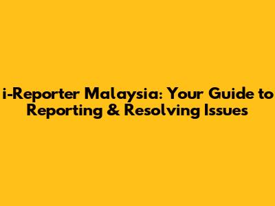 i-Reporter Malaysia: Your Guide to Reporting & Resolving Issues