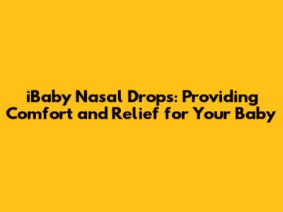 iBaby Nasal Drops: Providing Comfort and Relief for Your Baby