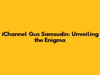 iChannel Gus Samsudin: Unveiling the Enigma