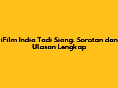 iFilm India Tadi Siang: Sorotan dan Ulasan Lengkap