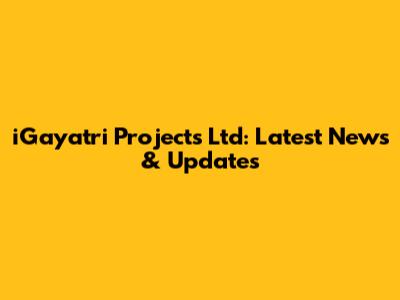 iGayatri Projects Ltd: Latest News & Updates
