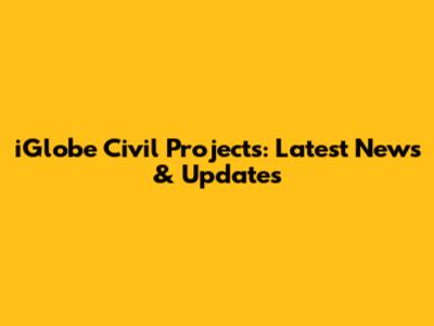 iGlobe Civil Projects: Latest News & Updates