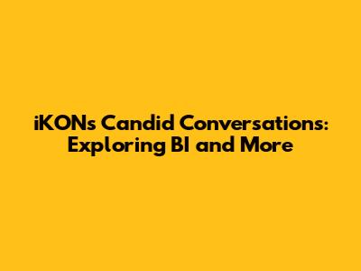 iKON's Candid Conversations: Exploring BI and More
