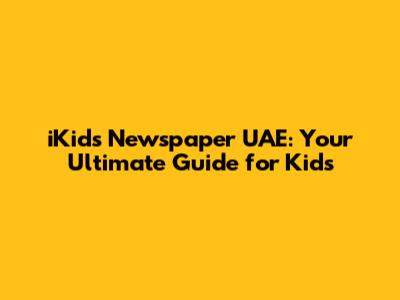 iKids Newspaper UAE: Your Ultimate Guide for Kids