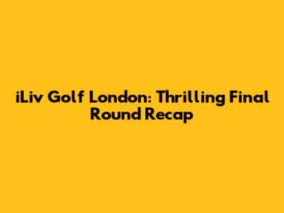 iLiv Golf London: Thrilling Final Round Recap