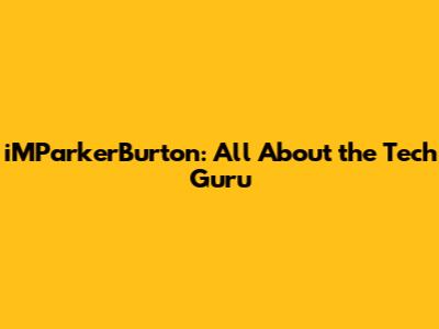 iMParkerBurton: All About the Tech Guru
