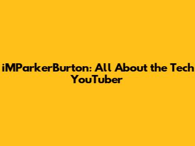 iMParkerBurton: All About the Tech YouTuber
