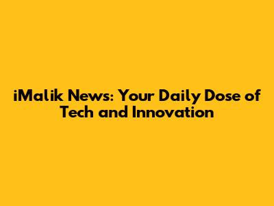 iMalik News: Your Daily Dose of Tech and Innovation
