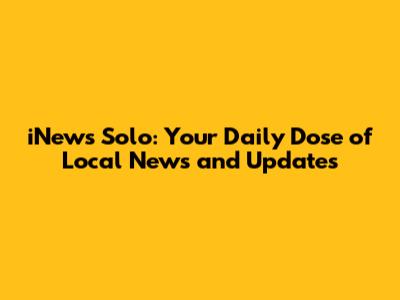 iNews Solo: Your Daily Dose of Local News and Updates