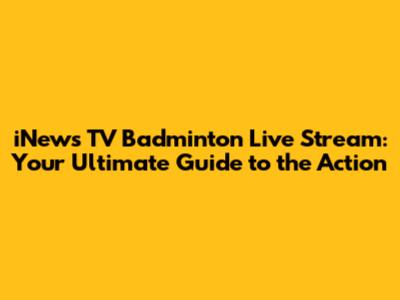 iNews TV Badminton Live Stream: Your Ultimate Guide to the Action