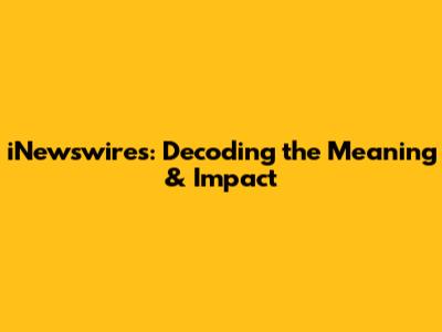 iNewswires: Decoding the Meaning & Impact
