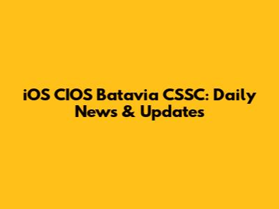 iOS CIOS Batavia CSSC: Daily News & Updates