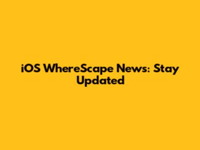 iOS WhereScape News: Stay Updated