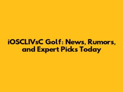 iOSCLIVsC Golf: News, Rumors, and Expert Picks Today