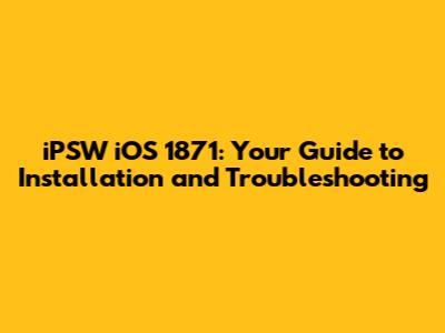 iPSW iOS 1871: Your Guide to Installation and Troubleshooting