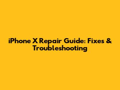 iPhone X Repair Guide: Fixes & Troubleshooting