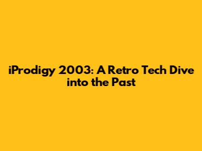 iProdigy 2003: A Retro Tech Dive into the Past