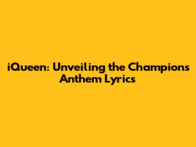 iQueen: Unveiling the Champions' Anthem Lyrics