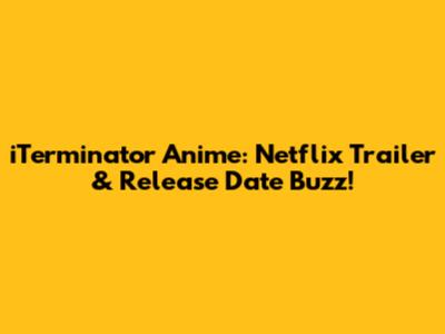 iTerminator Anime: Netflix Trailer & Release Date Buzz!