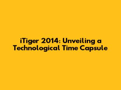 iTiger 2014: Unveiling a Technological Time Capsule