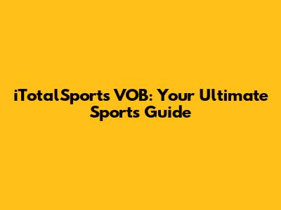 iTotalSports VOB: Your Ultimate Sports Guide
