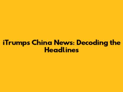 iTrump's China News: Decoding the Headlines