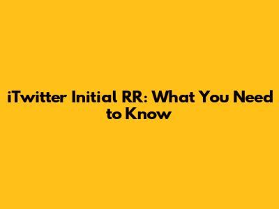 iTwitter Initial RR: What You Need to Know
