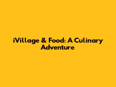 iVillage & Food: A Culinary Adventure