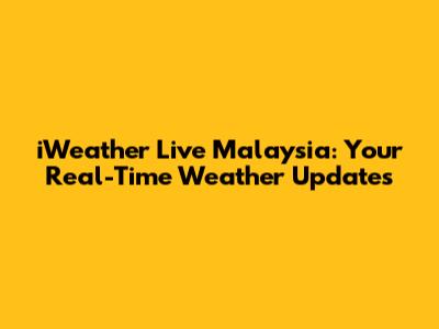 iWeather Live Malaysia: Your Real-Time Weather Updates