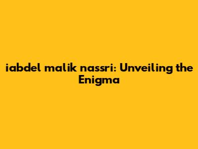 iabdel malik nassri: Unveiling the Enigma