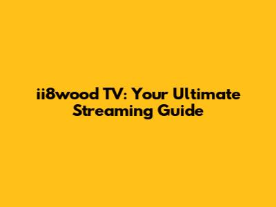 ii8wood TV: Your Ultimate Streaming Guide