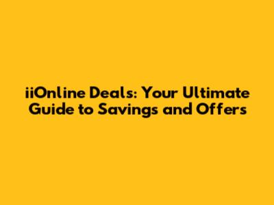 iiOnline Deals: Your Ultimate Guide to Savings and Offers