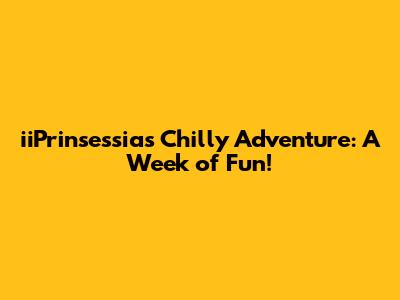 iiPrinsessia's Chilly Adventure: A Week of Fun!