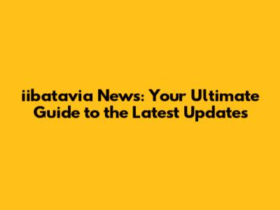 iibatavia News: Your Ultimate Guide to the Latest Updates