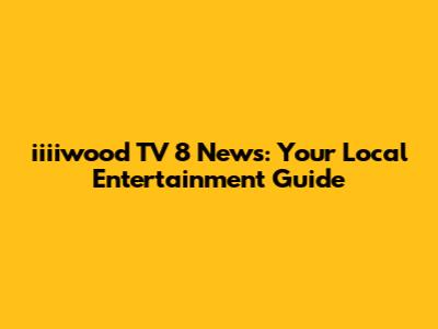 iiiiwood TV 8 News: Your Local Entertainment Guide