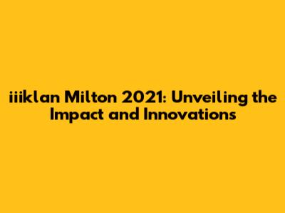 iiiklan Milton 2021: Unveiling the Impact and Innovations