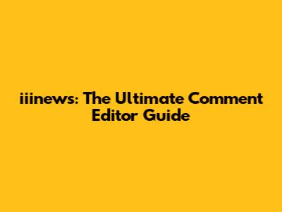 iiinews: The Ultimate Comment Editor Guide